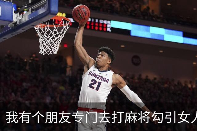 我有个朋友专门去打麻将勾引女人，盯上哪个了 基本上是无往不利…